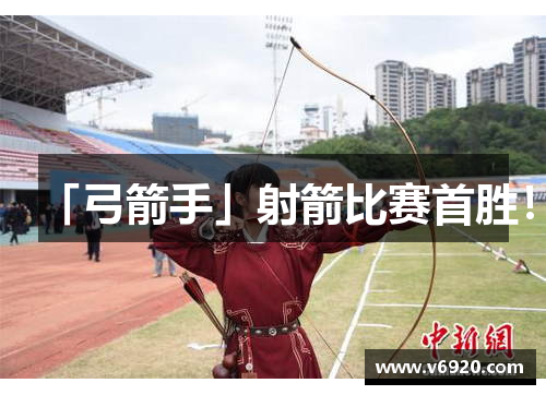 「弓箭手」射箭比赛首胜！